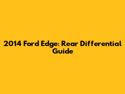 2014 Ford Edge: Rear Differential Guide