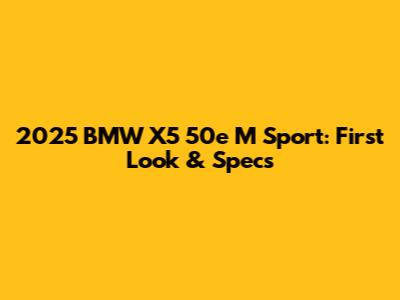 2025 BMW X5 50e M Sport: First Look & Specs