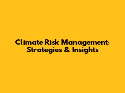 Climate Risk Management: Strategies & Insights