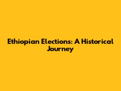 Ethiopian Elections: A Historical Journey