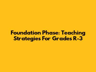 Foundation Phase: Teaching Strategies For Grades R-3