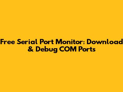 Free Serial Port Monitor: Download & Debug COM Ports