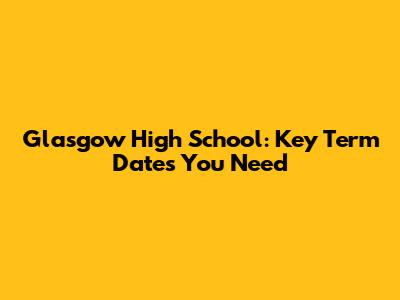 Glasgow High School: Key Term Dates You Need