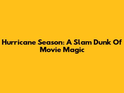 Hurricane Season: A Slam Dunk Of Movie Magic
