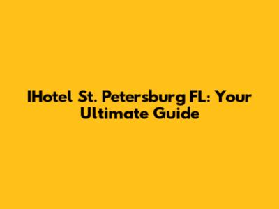 IHotel St. Petersburg FL: Your Ultimate Guide