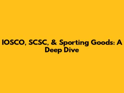 IOSCO, SCSC, & Sporting Goods: A Deep Dive