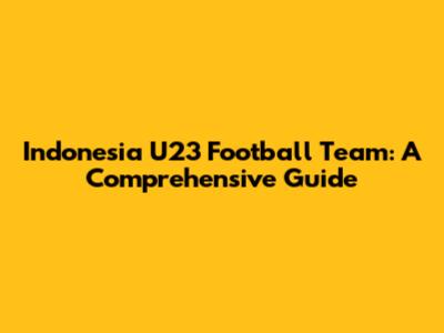 Indonesia U23 Football Team: A Comprehensive Guide