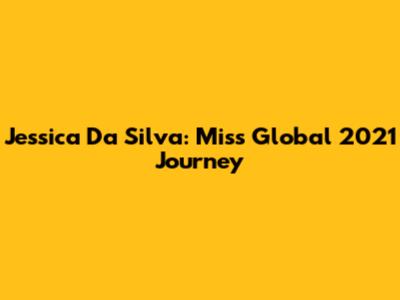 Jessica Da Silva: Miss Global 2021 Journey