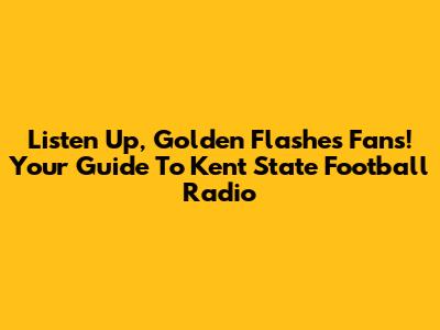 Listen Up, Golden Flashes Fans! Your Guide To Kent State Football Radio