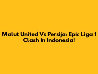 Malut United Vs Persija: Epic Liga 1 Clash In Indonesia!