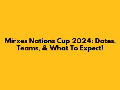 Mirxes Nations Cup 2024: Dates, Teams, & What To Expect!