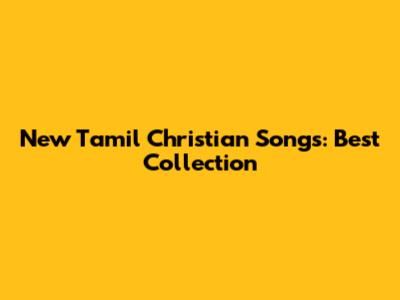 New Tamil Christian Songs: Best Collection