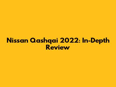 Nissan Qashqai 2022: In-Depth Review