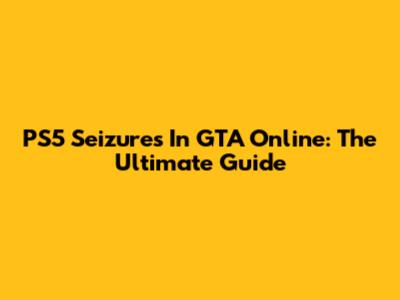 PS5 Seizures In GTA Online: The Ultimate Guide