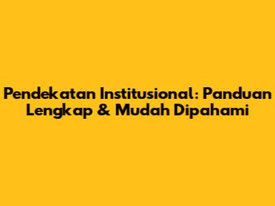Pendekatan Institusional: Panduan Lengkap & Mudah Dipahami