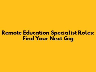 Remote Education Specialist Roles: Find Your Next Gig