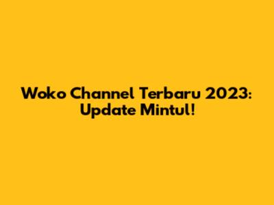 Woko Channel Terbaru 2023: Update Mintul!